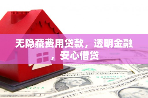 平谷无隐藏费用贷款，透明金融，安心借贷