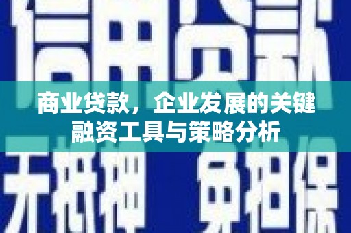 平谷商业贷款，企业发展的关键融资工具与策略分析