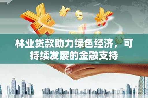 平谷林业贷款助力绿色经济，可持续发展的金融支持