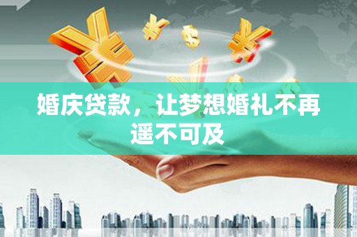 平谷婚庆贷款，让梦想婚礼不再遥不可及