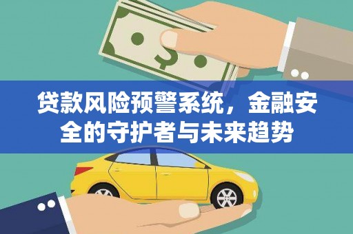 平谷贷款风险预警系统，金融安全的守护者与未来趋势