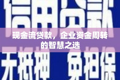 平谷现金流贷款，企业资金周转的智慧之选