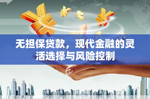 平谷无担保贷款，现代金融的灵活选择与风险控制