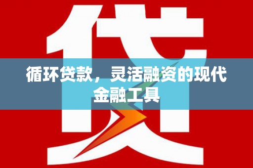 平谷循环贷款，灵活融资的现代金融工具