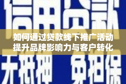 平谷如何通过贷款线下推广活动提升品牌影响力与客户转化率