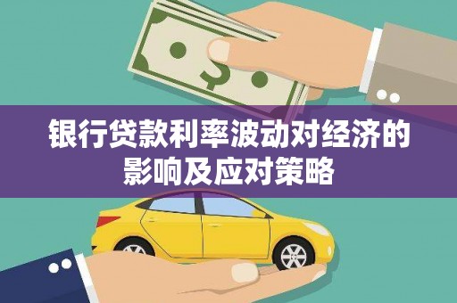 平谷银行贷款利率波动对经济的影响及应对策略