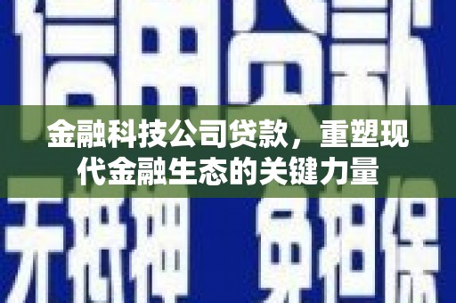 平谷金融科技公司贷款，重塑现代金融生态的关键力量