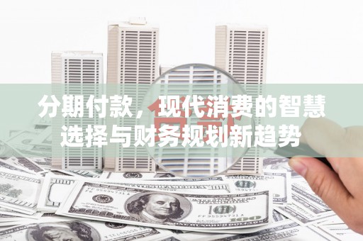 平谷分期付款，现代消费的智慧选择与财务规划新趋势
