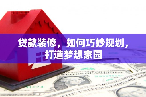 平谷贷款装修，如何巧妙规划，打造梦想家园