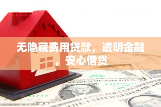 平谷无隐藏费用贷款，透明金融，安心借贷