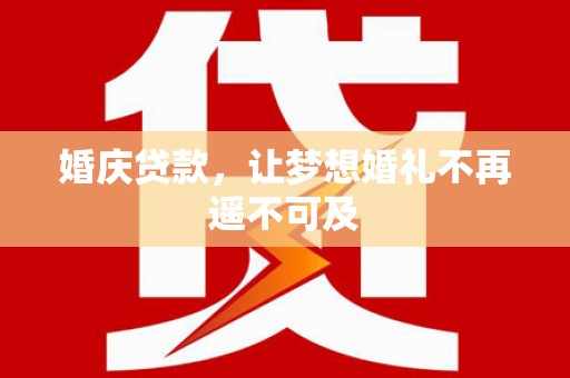 平谷婚庆贷款，让梦想婚礼不再遥不可及