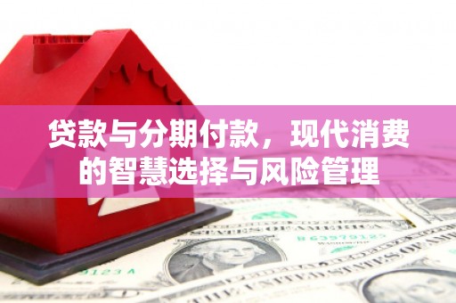 平谷贷款与分期付款，现代消费的智慧选择与风险管理