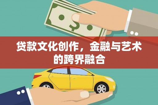 平谷贷款文化创作，金融与艺术的跨界融合