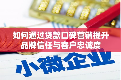 平谷如何通过贷款口碑营销提升品牌信任与客户忠诚度