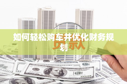 平谷如何轻松购车并优化财务规划