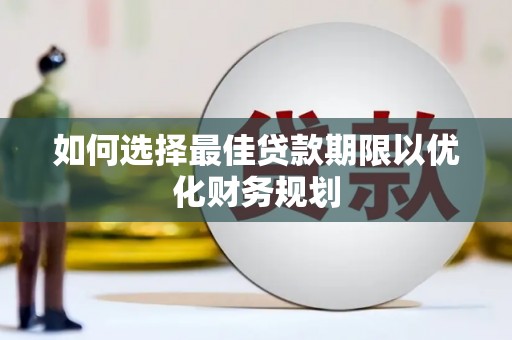 平谷如何选择最佳贷款期限以优化财务规划