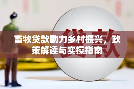 平谷畜牧贷款助力乡村振兴，政策解读与实操指南