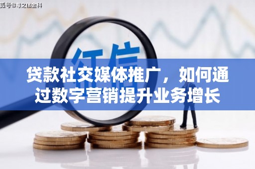平谷贷款社交媒体推广，如何通过数字营销提升业务增长