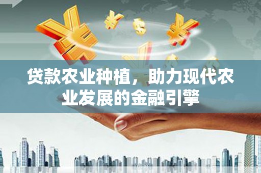 平谷贷款农业种植，助力现代农业发展的金融引擎