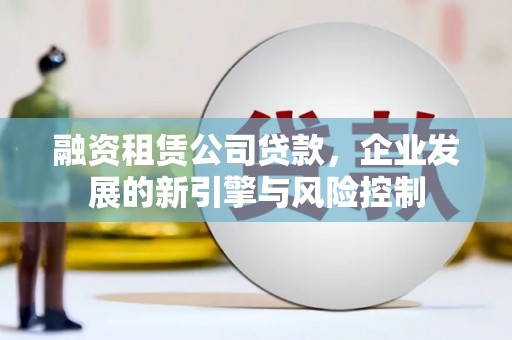 平谷融资租赁公司贷款，企业发展的新引擎与风险控制