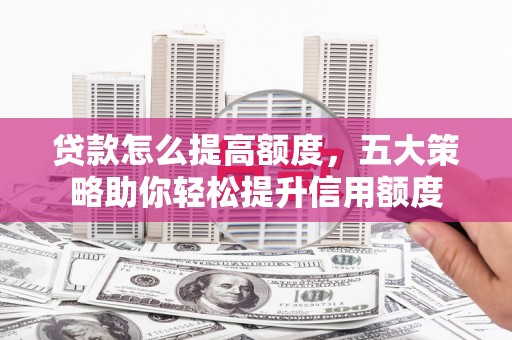 平谷贷款怎么提高额度，五大策略助你轻松提升信用额度