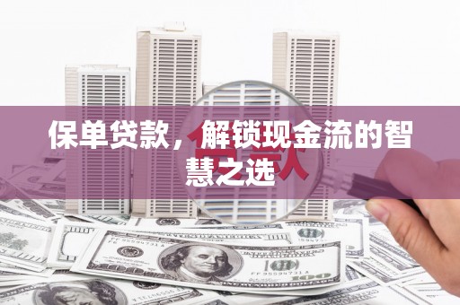 平谷保单贷款，解锁现金流的智慧之选