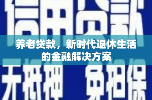 平谷养老贷款，新时代退休生活的金融解决方案