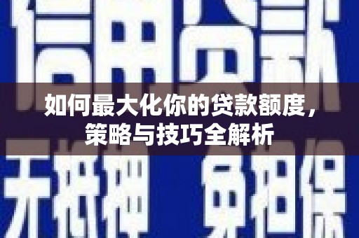 平谷如何最大化你的贷款额度，策略与技巧全解析