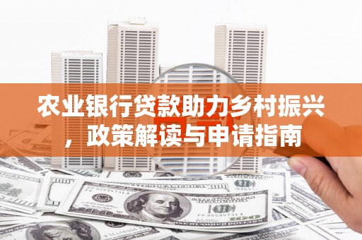 平谷农业银行贷款助力乡村振兴，政策解读与申请指南
