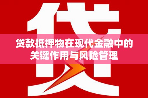 平谷贷款抵押物在现代金融中的关键作用与风险管理