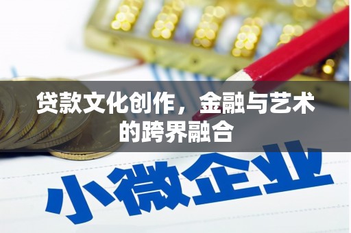 平谷贷款文化创作，金融与艺术的跨界融合