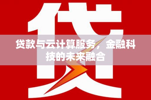 平谷贷款与云计算服务，金融科技的未来融合