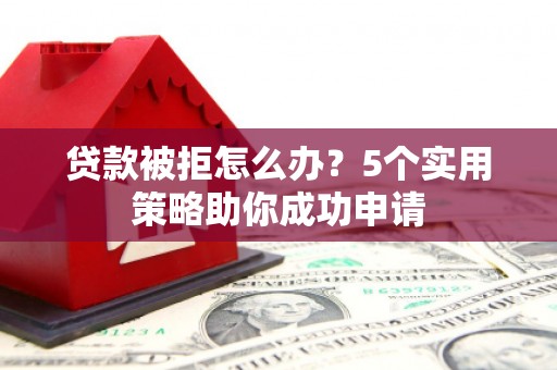 平谷贷款被拒怎么办？5个实用策略助你成功申请