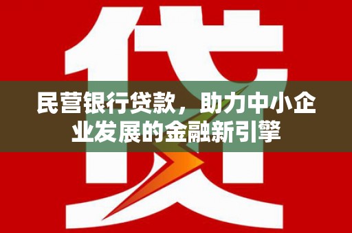 平谷民营银行贷款，助力中小企业发展的金融新引擎