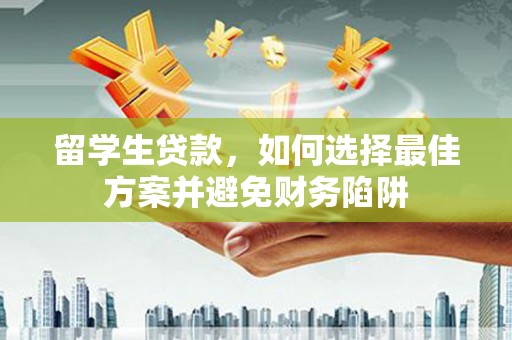 平谷留学生贷款，如何选择最佳方案并避免财务陷阱