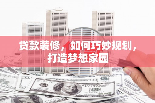 平谷贷款装修，如何巧妙规划，打造梦想家园