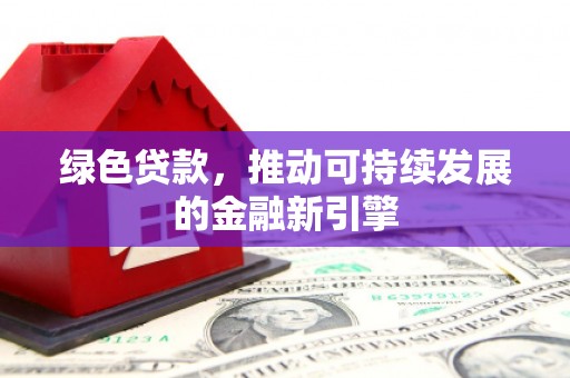 平谷绿色贷款，推动可持续发展的金融新引擎
