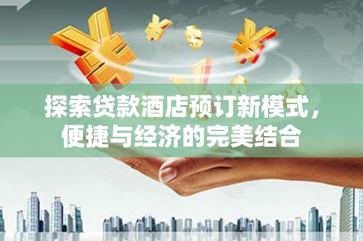 平谷探索贷款酒店预订新模式，便捷与经济的完美结合