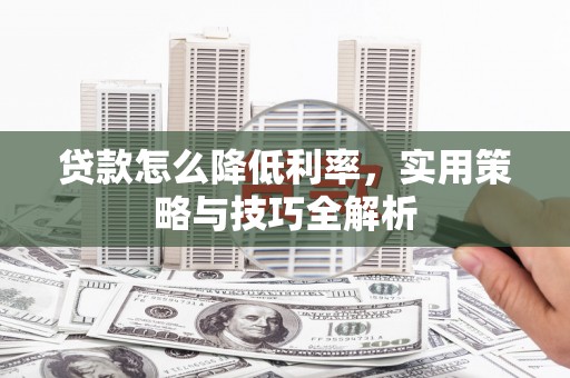 平谷贷款怎么降低利率，实用策略与技巧全解析