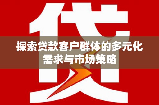 平谷探索贷款客户群体的多元化需求与市场策略