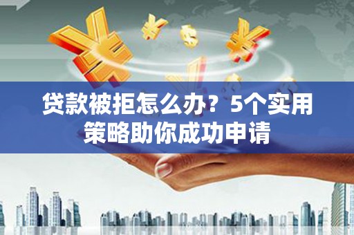 平谷贷款被拒怎么办？5个实用策略助你成功申请