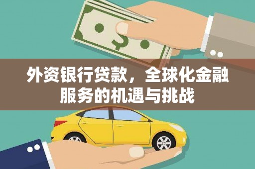 平谷外资银行贷款，全球化金融服务的机遇与挑战