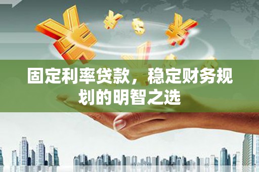 平谷固定利率贷款，稳定财务规划的明智之选