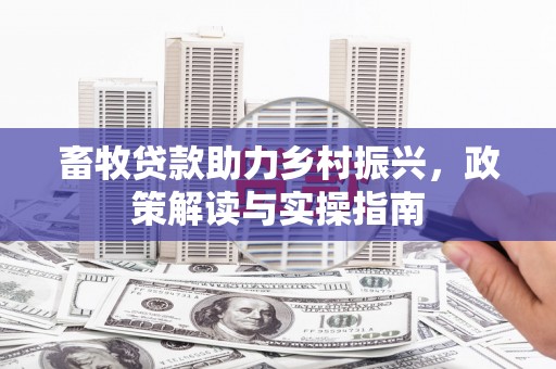 平谷畜牧贷款助力乡村振兴，政策解读与实操指南