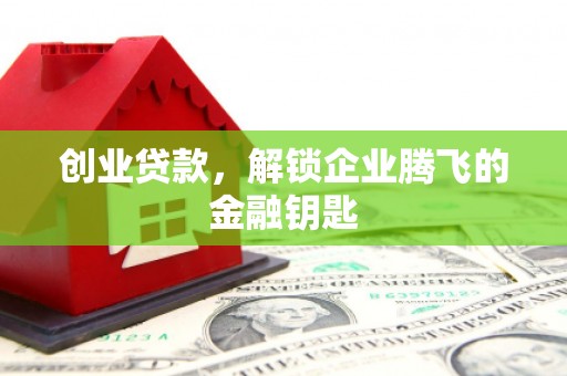 平谷创业贷款，解锁企业腾飞的金融钥匙