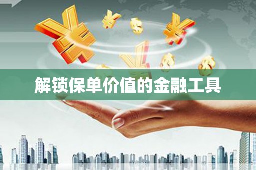 平谷解锁保单价值的金融工具